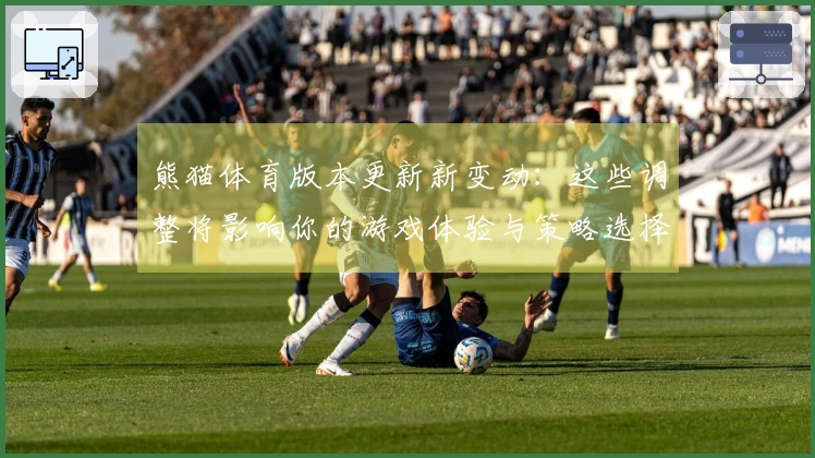熊猫体育版本更新新变动：这些调整将影响你的游戏体验与策略选择