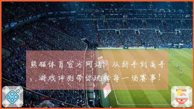 熊猫体育官方网站：从新手到高手，游戏评测带你玩转每一场赛事！