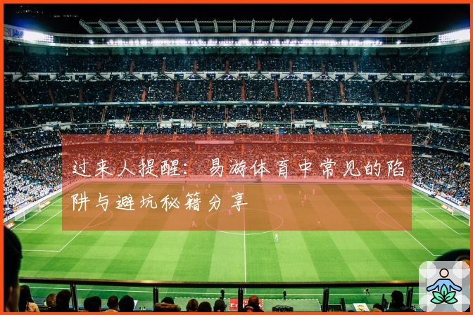 过来人提醒：易游体育中常见的陷阱与避坑秘籍分享