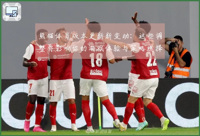 熊猫体育版本更新新变动：这些调整将影响你的游戏体验与策略选择