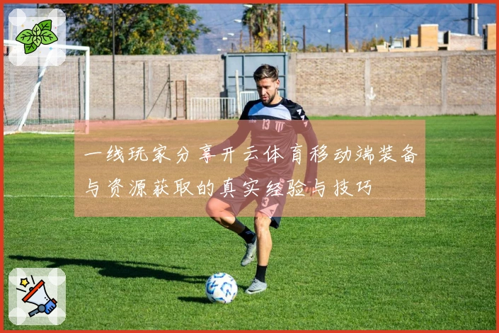 一线玩家分享开云体育移动端装备与资源获取的真实经验与技巧